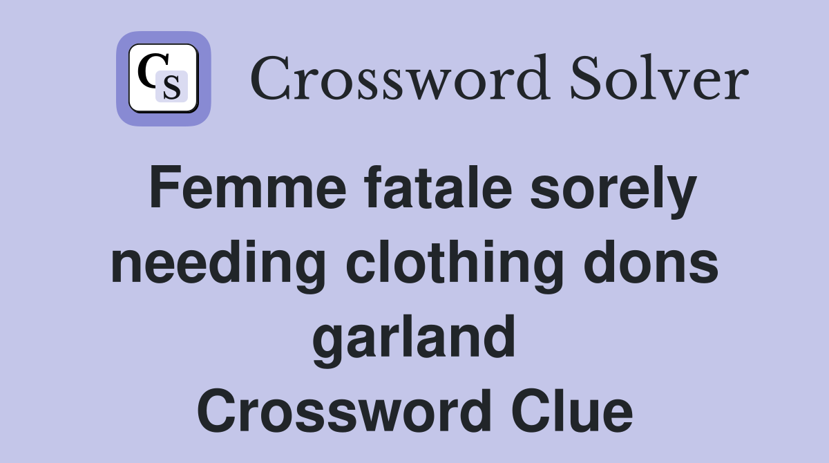 Femme fatale sorely needing clothing dons garland Crossword Clue Answers Crossword Solver